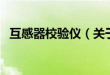 互感器校驗(yàn)儀（關(guān)于互感器校驗(yàn)儀的介紹）