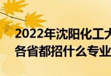 2022年沈陽(yáng)化工大學(xué)招生計(jì)劃及招生人數(shù)（各省都招什么專業(yè)）