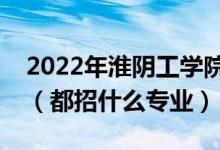 2022年淮陰工學(xué)院各省招生計(jì)劃及招生人數(shù)（都招什么專業(yè)）