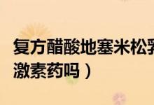 復(fù)方醋酸地塞米松乳膏是激素藥嗎（達(dá)克寧是激素藥嗎）