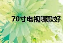 70寸電視哪款好（大屏幕電視哪種好）