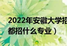 2022年安徽大學招生計劃及招生人數（各省都招什么專業(yè)）