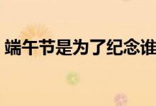 端午節(jié)是為了紀念誰的（端午節(jié)有哪些稱呼）