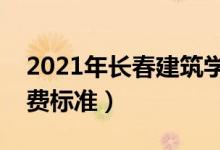 2021年長(zhǎng)春建筑學(xué)院學(xué)費(fèi)是多少（各專業(yè)收費(fèi)標(biāo)準(zhǔn)）