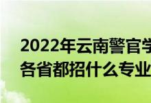2022年云南警官學(xué)院招生計(jì)劃及招生人數(shù)（各省都招什么專(zhuān)業(yè)）