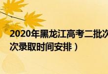 2020年黑龍江高考二批次錄取時間（2022黑龍江高考各批次錄取時間安排）