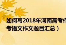 如何寫2018年河南高考作文題目（2013-2018河南歷年高考語(yǔ)文作文題目匯總）
