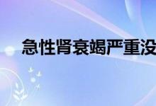 急性腎衰竭嚴重沒（急性腎衰竭嚴重嗎）