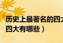 歷史上最著名的四大人物（中國(guó)歷史上著名的四大有哪些）