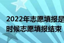 2022年志愿填報(bào)是什么時(shí)候開始（2022什么時(shí)候志愿填報(bào)結(jié)束）