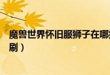 魔獸世界懷舊服獅子在哪抓（魔獸世界懷舊服獅王休瑪在哪刷）