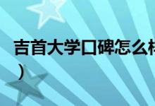 吉首大學口碑怎么樣好就業(yè)嗎（全國排名第幾）