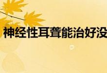 神經(jīng)性耳聾能治好沒（神經(jīng)性耳聾能治好嗎）