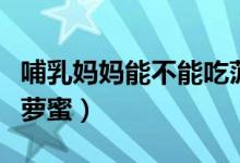 哺乳媽媽能不能吃菠蘿蜜（哺乳期能不能吃菠蘿蜜）