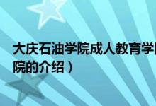 大慶石油學院成人教育學院（關(guān)于大慶石油學院成人教育學院的介紹）