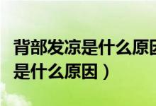 背部發(fā)涼是什么原因引起的怎么治（背部發(fā)涼是什么原因）
