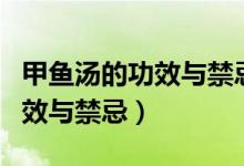 甲魚湯的功效與禁忌人群是什么（甲魚湯的功效與禁忌）
