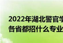 2022年湖北警官學(xué)院招生計(jì)劃及招生人數(shù)（各省都招什么專業(yè)）