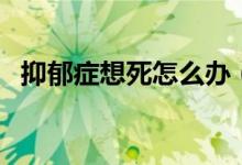 抑郁癥想死怎么辦（怎樣自我擺脫抑郁癥）