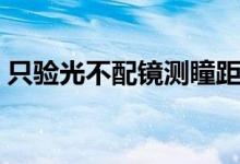 只驗光不配鏡測瞳距（只驗光不配鏡多少錢）