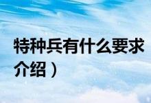 特種兵有什么要求（關(guān)于特種兵有什么要求的介紹）