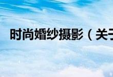 時尚婚紗攝影（關(guān)于時尚婚紗攝影的介紹）