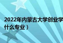 2022年內(nèi)蒙古大學(xué)創(chuàng)業(yè)學(xué)院招生計(jì)劃及招生人數(shù)（各省都招什么專業(yè)）