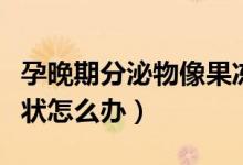 孕晚期分泌物像果凍狀（孕晚期分泌物像果凍狀怎么辦）