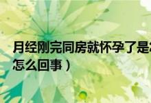 月經(jīng)剛完同房就懷孕了是怎么回事（月經(jīng)剛完同房卻懷孕了怎么回事）