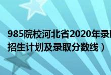 985院校河北省2020年錄取分?jǐn)?shù)線（2022年985大學(xué)在河北招生計(jì)劃及錄取分?jǐn)?shù)線）