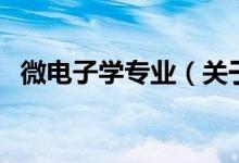 微電子學專業(yè)（關(guān)于微電子學專業(yè)的介紹）