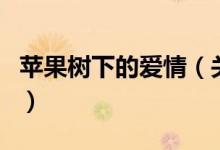 蘋果樹下的愛情（關(guān)于蘋果樹下的愛情的介紹）