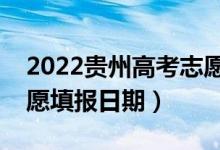 2022貴州高考志愿填報開始及結束時間（志愿填報日期）