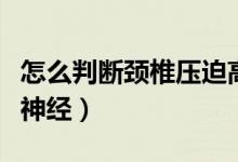 怎么判斷頸椎壓迫高血壓（怎么判斷頸椎壓迫神經(jīng)）