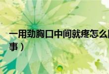 一用勁胸口中間就疼怎么回事（一用勁胸口中間就疼怎么回事）
