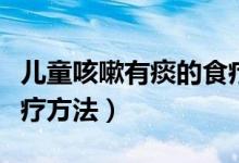 兒童咳嗽有痰的食療方法(孩子咳嗽有痰的食療方法)