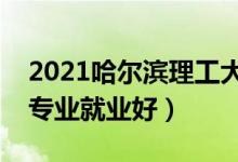 2021哈爾濱理工大學(xué)招生有哪些專(zhuān)業(yè)（什么專(zhuān)業(yè)就業(yè)好）