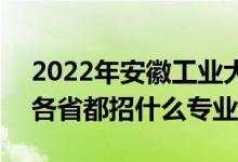 2022年安徽工業(yè)大學(xué)招生計劃及招生人數(shù)（各省都招什么專業(yè)）