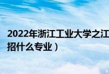 2022年浙江工業(yè)大學(xué)之江學(xué)院招生計劃及招生人數(shù)（各省都招什么專業(yè)）