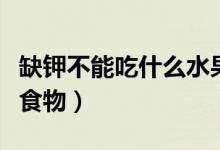 缺鉀不能吃什么水果和蔬菜（缺鉀不能吃什么食物）