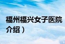 福州福興女子醫(yī)院（關(guān)于福州福興女子醫(yī)院的介紹）