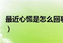 最近心慌是怎么回事（心煩心慌煩躁怎么回事）