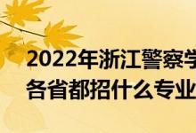 2022年浙江警察學(xué)院招生計(jì)劃及招生人數(shù)（各省都招什么專業(yè)）