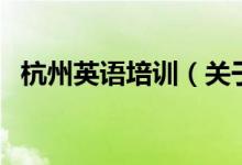 杭州英語(yǔ)培訓(xùn)（關(guān)于杭州英語(yǔ)培訓(xùn)的介紹）