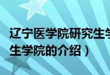 遼寧醫(yī)學(xué)院研究生學(xué)院（關(guān)于遼寧醫(yī)學(xué)院研究生學(xué)院的介紹）