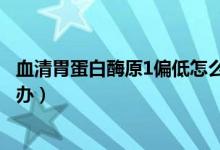 血清胃蛋白酶原1偏低怎么治療（血清胃蛋白酶原1偏低怎么辦）