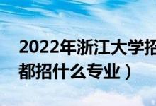 2022年浙江大學(xué)招生計(jì)劃及招生人數(shù)（各省都招什么專(zhuān)業(yè)）