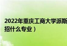 2022年重慶工商大學(xué)派斯學(xué)院招生計劃及招生人數(shù)（各省都招什么專業(yè)）