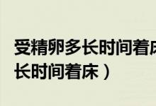 受精卵多長時間著床成功會出血嗎（受精卵多長時間著床）