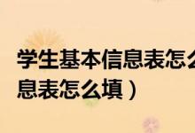 學(xué)生基本信息表怎么填寫(xiě)（中小學(xué)生的基本信息表怎么填）